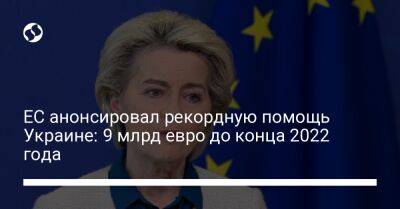 ЕС анонсировал рекордную помощь Украине: 9 млрд евро до конца 2022 года - biz.liga.net - Украина - Евросоюз - деревня Ляйен