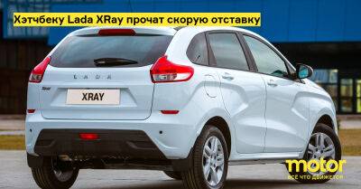 Хэтчбеку Lada XRay прочат скорую отставку - motor.ru