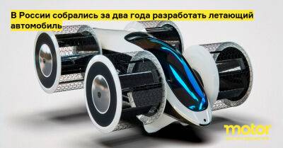 В России собрались за два года разработать летающий автомобиль - motor.ru - Россия