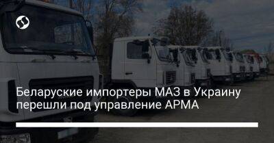 Беларуские импортеры МАЗ в Украину перешли под управление АРМА - biz.liga.net - Киев - Украина - Россия - Белоруссия