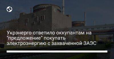 Укрэнерго ответило оккупантам на "предложение" покупать электроэнергию с захваченной ЗАЭС - biz.liga.net - Киев - Украина - Москва - Россия - Белоруссия - Запорожская обл.