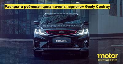 Раскрыта рублевая цена «очень черного» Geely Coolray - motor.ru - Россия