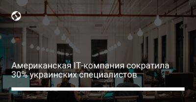 Американская IT-компания сократила 30% украинских специалистов - biz.liga.net - Украина - Россия
