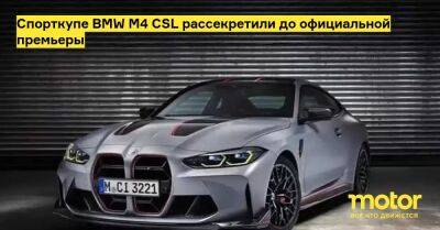 Спорткупе BMW M4 CSL рассекретили до официальной премьеры - motor.ru
