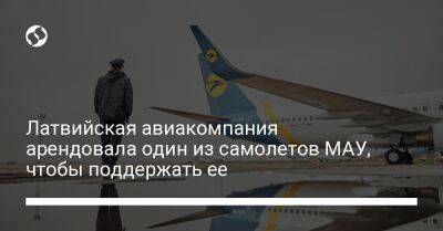 Латвийская авиакомпания арендовала один из самолетов МАУ, чтобы поддержать ее - biz.liga.net - Украина - Латвия