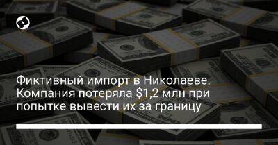 Фиктивный импорт в Николаеве. Компания потеряла $1,2 млн при попытке вывести их за границу - biz.liga.net