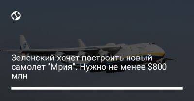 Зеленский хочет построить новый самолет "Мрия". Нужно не менее $800 млн - biz.liga.net - Украина - Турция