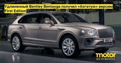 Удлиненный Bentley Bentayga получил «богатую» версию First Edition - motor.ru