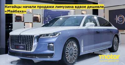 Китайцы начали продажи лимузина вдвое дешевле «Майбаха» - motor.ru - Китай