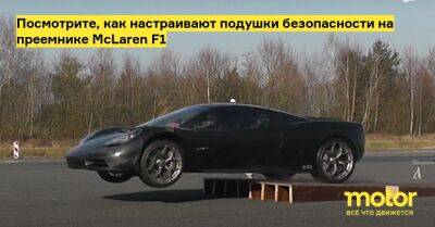 Гордон Мюррей - Посмотрите, как настраивают подушки безопасности на преемнике McLaren F1 - motor.ru