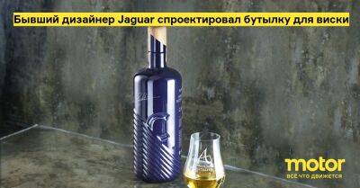 Бывший дизайнер Jaguar спроектировал бутылку для виски - motor.ru