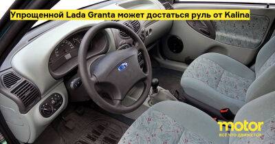 Упрощенной Lada Granta может достаться руль от Kalina - motor.ru