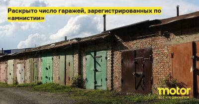 Раскрыто число гаражей, зарегистрированных по «амнистии» - motor.ru - Россия