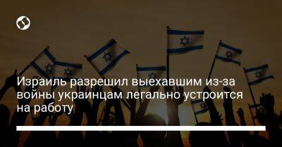 Израиль разрешил выехавшим из-за войны украинцам легально устроится на работу - biz.liga.net - Украина - Россия - Израиль