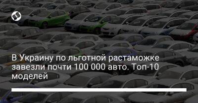 В Украину по льготной растаможке завезли почти 100 000 авто. Топ-10 моделей - biz.liga.net - Украина