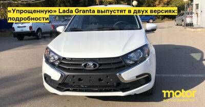 «Упрощенную» Lada Granta выпустят в двух версиях: подробности - motor.ru