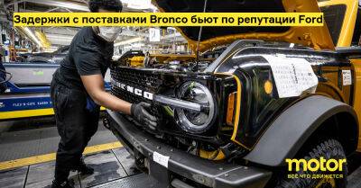 Задержки с поставками Bronco бьют по репутации Ford - motor.ru