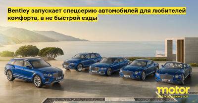 Bentley запускает спецсерию автомобилей для любителей комфорта, а не быстрой езды - motor.ru