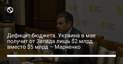 Дефицит бюджета. Украина в мае получит от Запада лишь $2 млрд вместо $5 млрд – Марченко - biz.liga.net - Украина