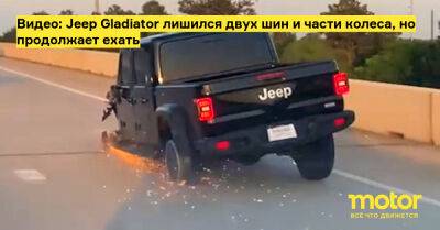 Видео: Jeep Gladiator лишился двух шин и части колеса, но продолжает ехать - motor.ru - Usa - штат Техас