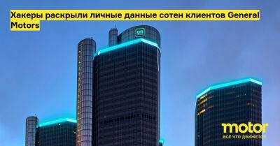 Хакеры раскрыли личные данные сотен клиентов General Motors - motor.ru