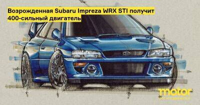 Возрожденная Subaru Impreza WRX STI получит 400-сильный двигатель - motor.ru - Англия