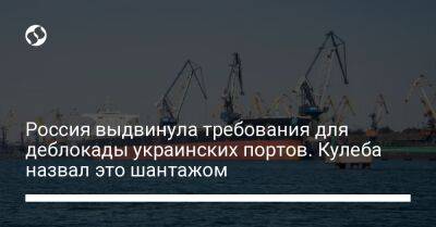 Андрей Руденко - Россия выдвинула требования для деблокады украинских портов. Кулеба назвал это шантажом - biz.liga.net - Украина - Россия