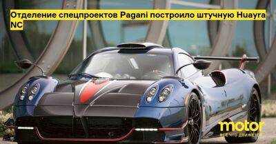 Отделение спецпроектов Pagani построило штучную Huayra NC - motor.ru