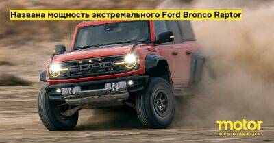 Названа мощность экстремального Ford Bronco Raptor - motor.ru