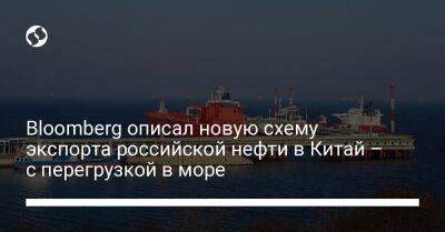 Bloomberg описал новую схему экспорта российской нефти в Китай – с перегрузкой в море - biz.liga.net - Китай - Южная Корея - Россия - Владивосток