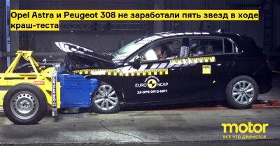 Opel Astra и Peugeot 308 не заработали пять звезд в ходе краш-теста - motor.ru