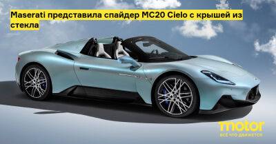 Maserati представила спайдер MC20 Cielo с крышей из стекла - motor.ru