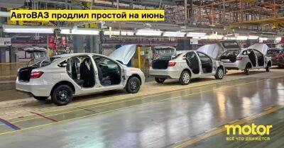 АвтоВАЗ продлил простой на июнь - motor.ru - Россия