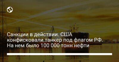 Санкции в действии. США конфисковали танкер под флагом РФ. На нем было 100 000 тонн нефти - biz.liga.net - Украина - Сша - Россия - Греция - Афины