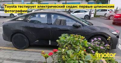 Toyota тестирует электрический седан: первые шпионские фотографии - motor.ru