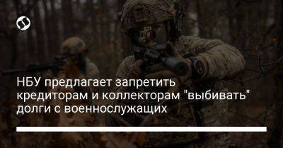 НБУ предлагает запретить кредиторам и коллекторам "выбивать" долги с военнослужащих - biz.liga.net - Украина