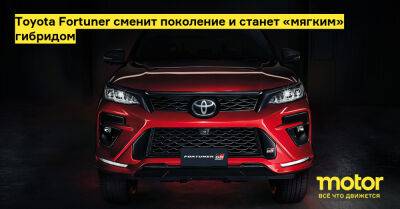 Toyota Fortuner сменит поколение и станет «мягким» гибридом - motor.ru - Россия - Таиланд