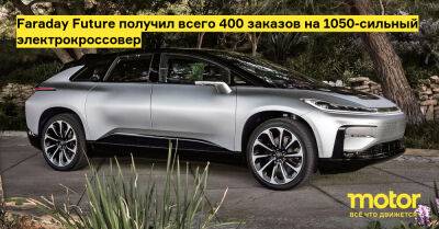 Faraday Future получил всего 400 заказов на 1050-сильный электрокроссовер - motor.ru