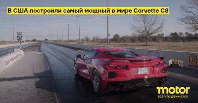 В США построили самый мощный в мире Corvette C8 - motor.ru - Сша