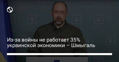 Из-за войны не работает 35% украинской экономики – Шмыгаль - biz.liga.net - Украина