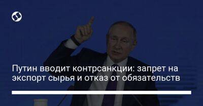 Путин вводит контрсанкции: запрет на экспорт сырья и отказ от обязательств - biz.liga.net - Россия