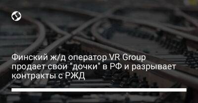 Финский ж/д оператор VR Group продает свои "дочки" в РФ и разрывает контракты с РЖД - biz.liga.net - Россия - Финляндия