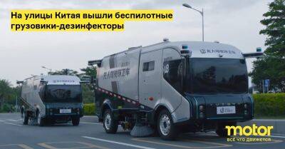 На улицы Китая вышли беспилотные грузовики-дезинфекторы - motor.ru - Китай