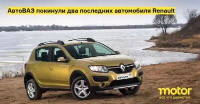 АвтоВАЗ покинули два последних автомобиля Renault - motor.ru - Тольятти