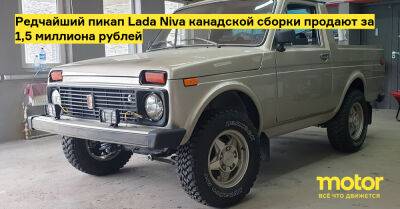 Редчайший пикап Lada Niva канадской сборки продают за 1,5 миллиона рублей - motor.ru - Канада - Москва