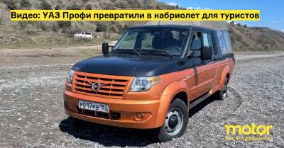 Видео: УАЗ Профи превратили в кабриолет для туристов - motor.ru - Нижний Новгород