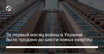 За первый месяц войны в Украине было продано до шести новых квартир - biz.liga.net - Украина