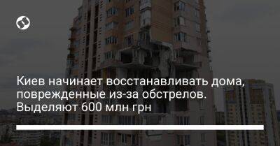Киев начинает восстанавливать дома, поврежденные из-за обстрелов. Выделяют 600 млн грн - biz.liga.net - Киев - Россия