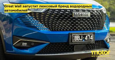 Great Wall запустит люксовый бренд водородных автомобилей - motor.ru