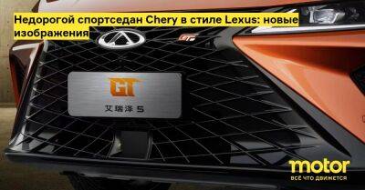 Недорогой спортседан Chery в стиле Lexus: новые изображения - motor.ru - Китай